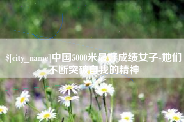 蓬莱中国5000米最好成绩女子-她们不断突破自我的精神