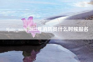 蓬莱2022年消防员什么时候报名