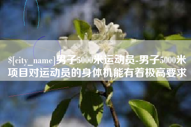 蓬莱男子5000米运动员-男子5000米项目对运动员的身体机能有着极高要求
