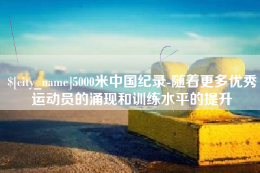 蓬莱5000米中国纪录-随着更多优秀运动员的涌现和训练水平的提升