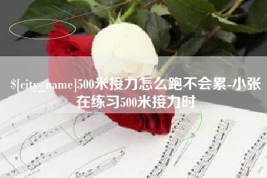 蓬莱500米接力怎么跑不会累-小张在练习500米接力时