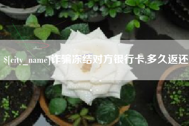 蓬莱诈骗冻结对方银行卡,多久返还