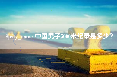 蓬莱中国男子5000米纪录是多少？