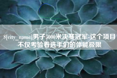 蓬莱男子5000米决赛冠军-这个项目不仅考验着选手们的体能极限