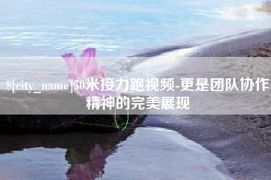 蓬莱50米接力跑视频-更是团队协作精神的完美展现