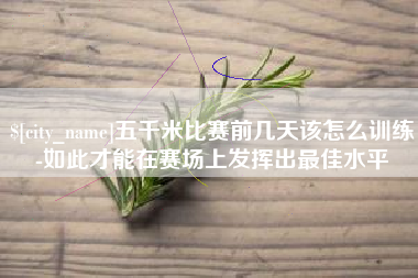 蓬莱五千米比赛前几天该怎么训练-如此才能在赛场上发挥出最佳水平
