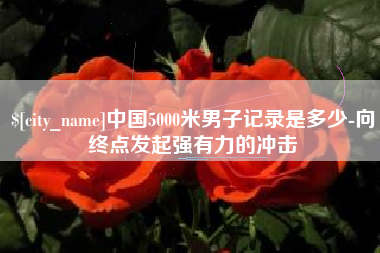 蓬莱中国5000米男子记录是多少-向终点发起强有力的冲击