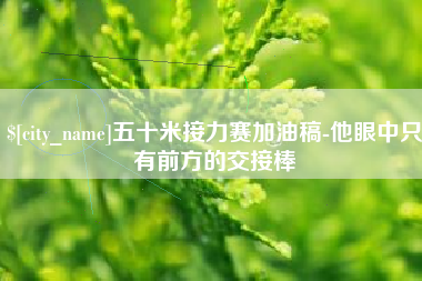 蓬莱五十米接力赛加油稿-他眼中只有前方的交接棒