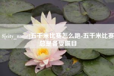 蓬莱五千米比赛怎么跑-五千米比赛总是备受瞩目