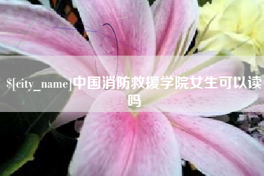 蓬莱中国消防救援学院女生可以读吗