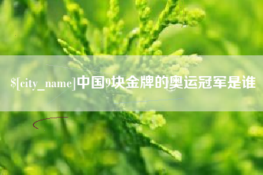 蓬莱中国9块金牌的奥运冠军是谁