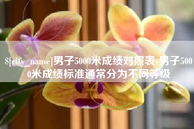 蓬莱男子5000米成绩对照表-男子5000米成绩标准通常分为不同等级