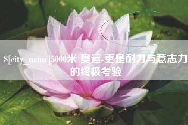 蓬莱5000米 奥运-更是耐力与意志力的终极考验