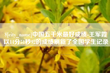 蓬莱中国五千米最好成绩-王军霞以14分51秒92的成绩刷新了全国学生记录
