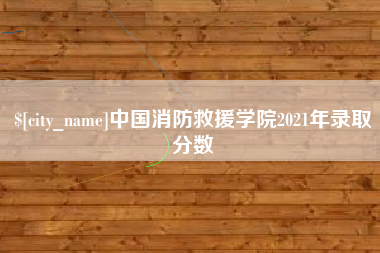 蓬莱中国消防救援学院2021年录取分数