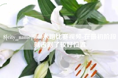 蓬莱5000米跑比赛视频-在最初阶段就占据了较好位置