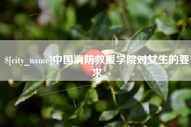 蓬莱中国消防救援学院对女生的要求