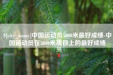 蓬莱中国运动员5000米最好成绩-中国运动员在5000米项目上的最好成绩