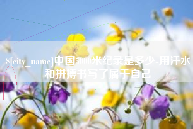 蓬莱中国5000米纪录是多少-用汗水和拼搏书写了属于自己