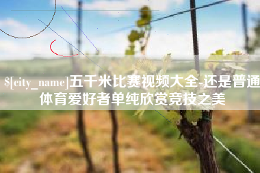 蓬莱五千米比赛视频大全-还是普通体育爱好者单纯欣赏竞技之美