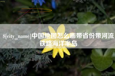 蓬莱中国地图怎么画带省份带河流铁路海洋半岛