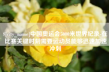 蓬莱中国奥运会5000米世界纪录-在比赛关键时刻需要运动员能够迅速加速冲刺