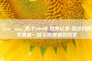 蓬莱男子5000米 世界纪录-田径的历史就是一部不断突破的历史