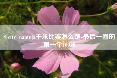 蓬莱5千米比赛怎么跑-最后一圈的第一个100米