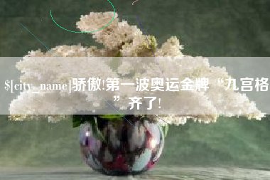 蓬莱骄傲!第一波奥运金牌“九宫格”齐了!
