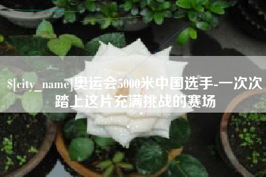 蓬莱奥运会5000米中国选手-一次次踏上这片充满挑战的赛场