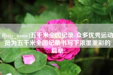 蓬莱五千米全国纪录-众多优秀运动员为五千米全国纪录书写下浓墨重彩的篇章
