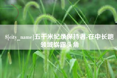 蓬莱五千米纪录保持者-在中长跑领域崭露头角