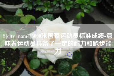 蓬莱5000米国家运动员标准成绩-意味着运动员具备了一定的耐力和跑步能力