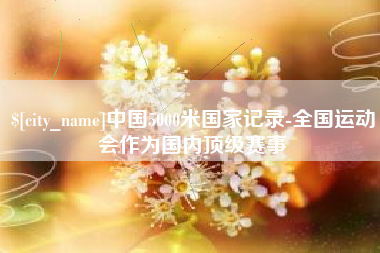 蓬莱中国5000米国家记录-全国运动会作为国内顶级赛事