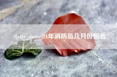 蓬莱21年消防员几月份报名