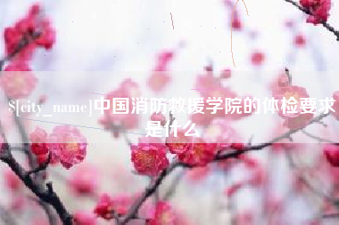 蓬莱中国消防救援学院的体检要求是什么
