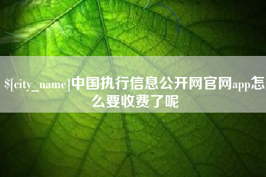 蓬莱中国执行信息公开网官网app怎么要收费了呢