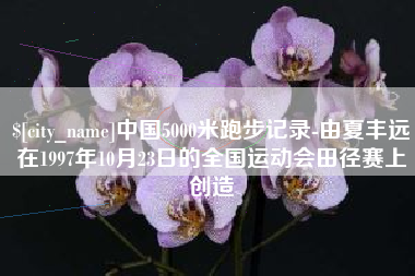 蓬莱中国5000米跑步记录-由夏丰远在1997年10月23日的全国运动会田径赛上创造