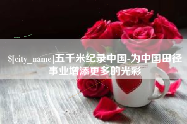 蓬莱五千米纪录中国-为中国田径事业增添更多的光彩
