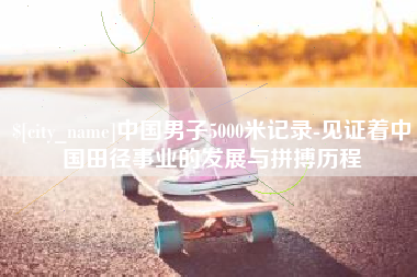蓬莱中国男子5000米记录-见证着中国田径事业的发展与拼搏历程