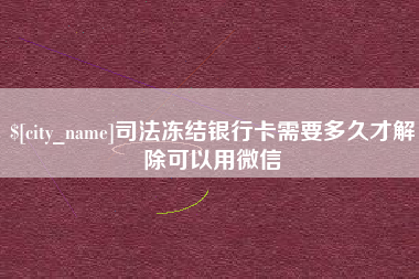 蓬莱司法冻结银行卡需要多久才解除可以用微信