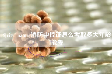 蓬莱消防中控证怎么考取多大年龄能考